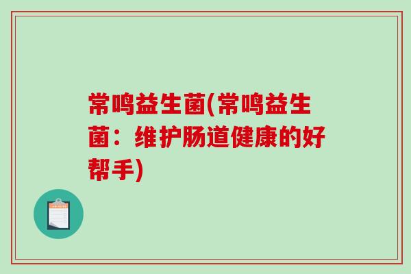 常鸣益生菌(常鸣益生菌：维护肠道健康的好帮手)