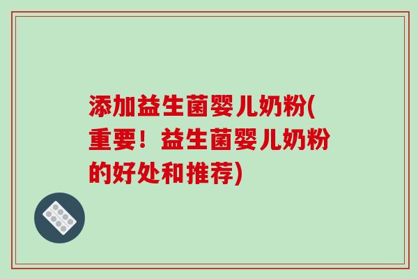 添加益生菌婴儿奶粉(重要！益生菌婴儿奶粉的好处和推荐)