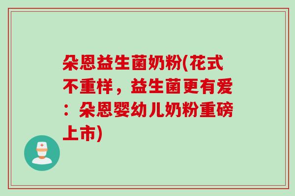 朵恩益生菌奶粉(花式不重样，益生菌更有爱：朵恩婴幼儿奶粉重磅上市)