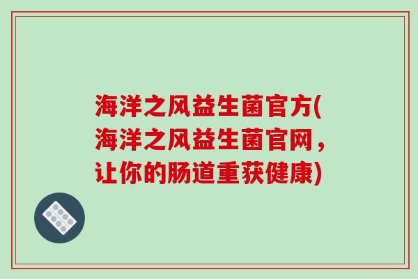 海洋之风益生菌官方(海洋之风益生菌官网,让你的肠道重获健康) 海洋之风益生菌官方(海洋之风益生菌官网,让你的肠道重获健康)