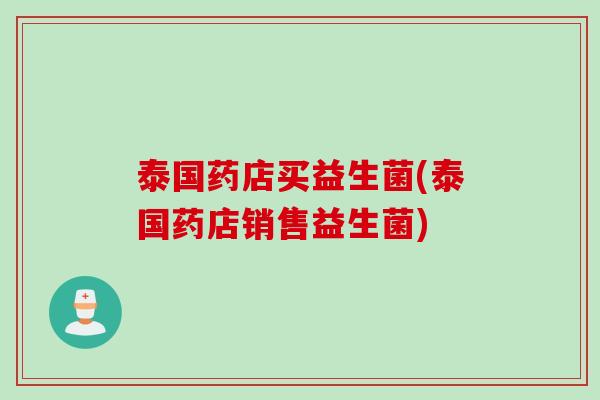 泰国药店买益生菌(泰国药店销售益生菌)