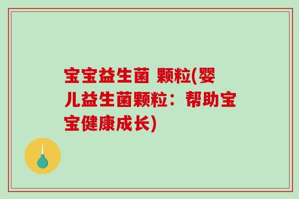 宝宝益生菌 颗粒(婴儿益生菌颗粒：帮助宝宝健康成长)