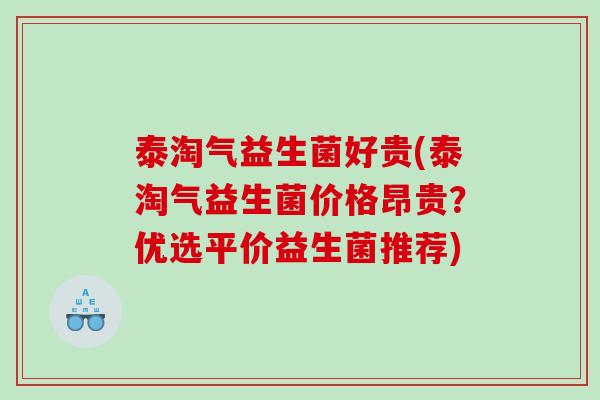 泰淘气益生菌好贵(泰淘气益生菌价格昂贵？优选平价益生菌推荐)