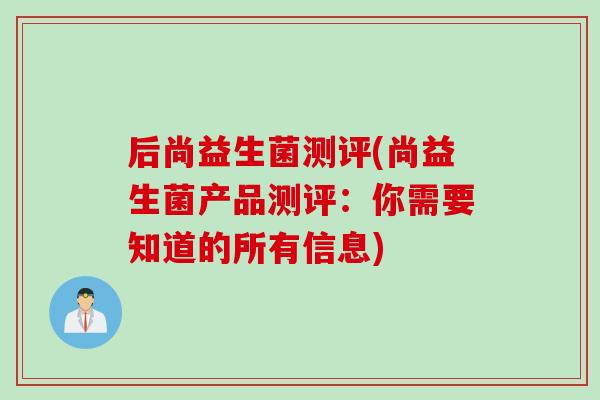 后尚益生菌测评(尚益生菌产品测评：你需要知道的所有信息)