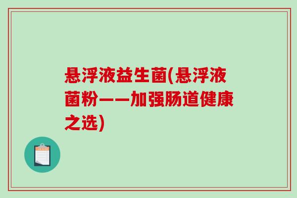 悬浮液益生菌(悬浮液菌粉——加强肠道健康之选)