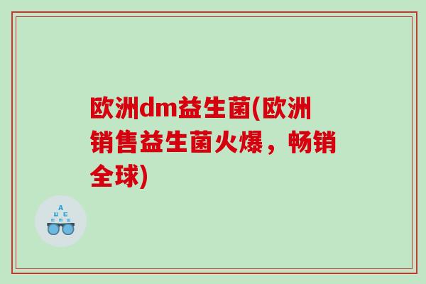 欧洲dm益生菌(欧洲销售益生菌火爆，畅销全球)