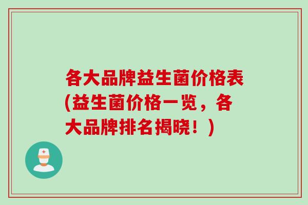 各大品牌益生菌价格表(益生菌价格一览，各大品牌排名揭晓！)