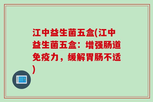 江中益生菌五盒(江中益生菌五盒：增强肠道力，缓解不适)