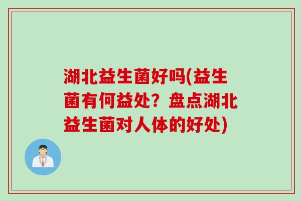 湖北益生菌好吗(益生菌有何益处？盘点湖北益生菌对人体的好处)