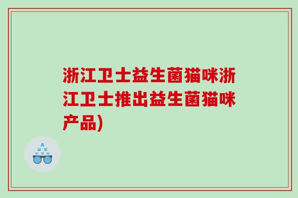 浙江卫士益生菌猫咪浙江卫士推出益生菌猫咪产品)