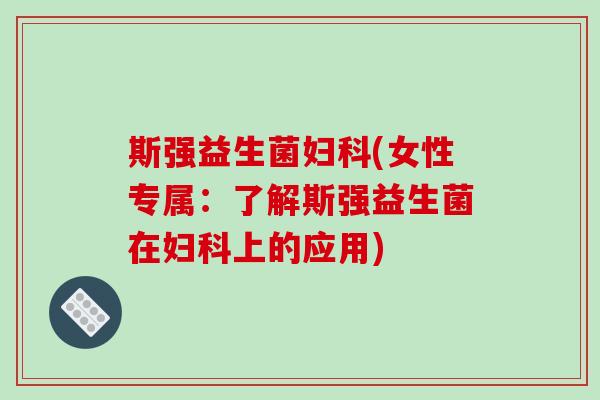 斯强益生菌(女性专属：了解斯强益生菌在上的应用)