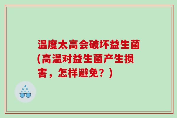 温度太高会破坏益生菌(高温对益生菌产生损害,怎样避免?) 温度太高会破坏益生菌(高温对益生菌产生损害,怎样避免?)