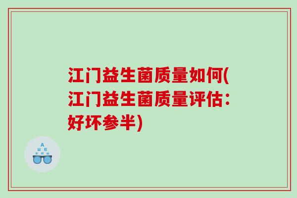江门益生菌质量如何(江门益生菌质量评估:好坏参半) 江门益生菌质量如何(江门益生菌质量评估:好坏参半)