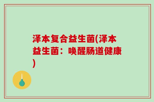 泽本复合益生菌(泽本益生菌：唤醒肠道健康)