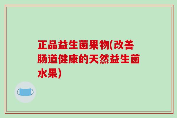 正品益生菌果物(改善肠道健康的天然益生菌水果)