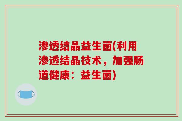 渗透结晶益生菌(利用渗透结晶技术,加强肠道健康:益生菌) 渗透结晶益生菌(利用渗透结晶技术,加强肠道健康:益生菌)
