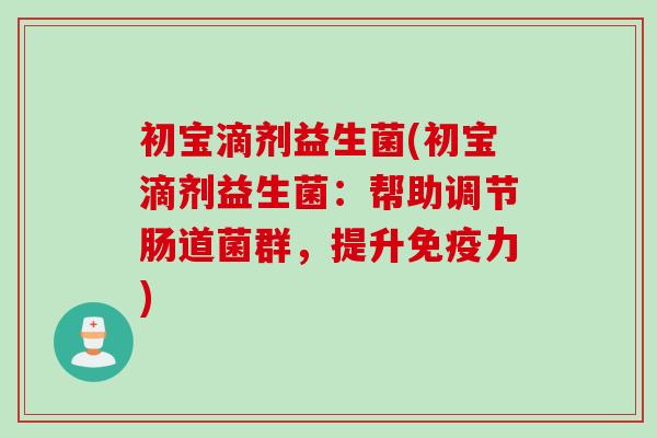 初宝滴剂益生菌(初宝滴剂益生菌：帮助调节肠道菌群，提升免疫力)