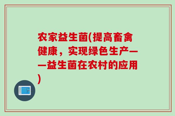 农家益生菌(提高畜禽健康,实现绿色生产——益生菌在农村的应用) 农家益生菌(提高畜禽健康,实现绿色生产——益生菌在农村的应用)