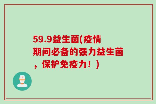59.9益生菌(疫情期间必备的强力益生菌，保护免疫力！)