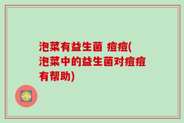 泡菜有益生菌 痘痘(泡菜中的益生菌对痘痘有帮助)