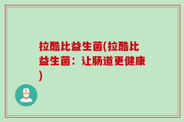 拉酷比益生菌(拉酷比益生菌：让肠道更健康)
