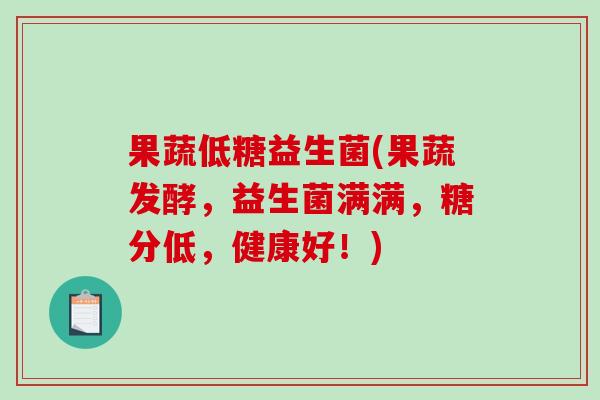 果蔬低糖益生菌(果蔬发酵,益生菌满满,糖分低,健康好!) 果蔬低糖益生菌(果蔬发酵,益生菌满满,糖分低,健康好!)