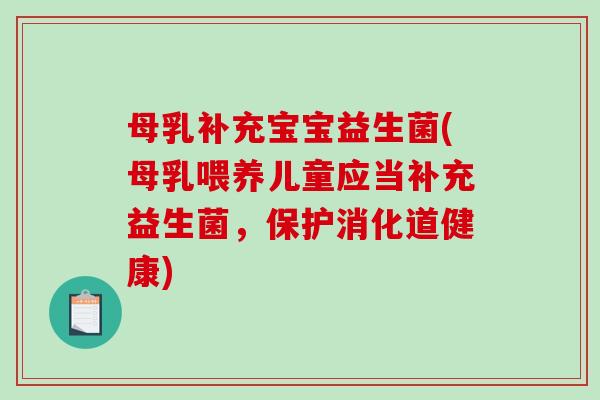 母乳补充宝宝益生菌(母乳喂养儿童应当补充益生菌,保护消化道健康) 母乳补充宝宝益生菌(母乳喂养儿童应当补充益生菌,保护消化道健康)
