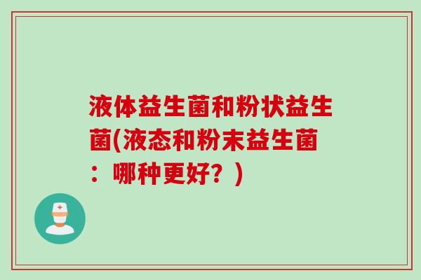 液体益生菌和粉状益生菌(液态和粉末益生菌:哪种更好?) 液体益生菌和粉状益生菌(液态和粉末益生菌:哪种更好?)