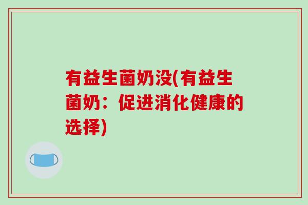 有益生菌奶没(有益生菌奶：促进消化健康的选择)