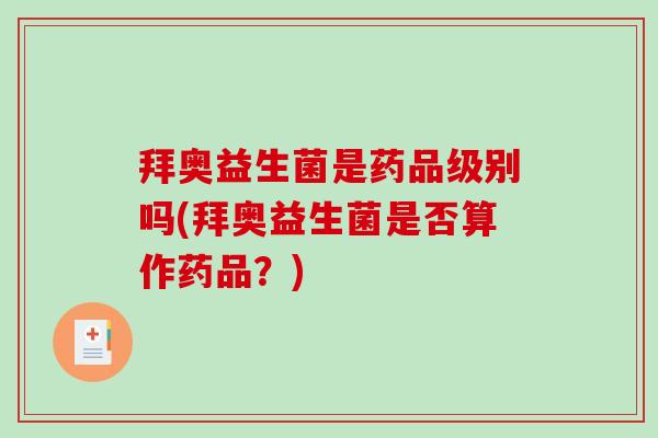 拜奥益生菌是药品级别吗(拜奥益生菌是否算作药品?) 拜奥益生菌是药品级别吗(拜奥益生菌是否算作药品?)
