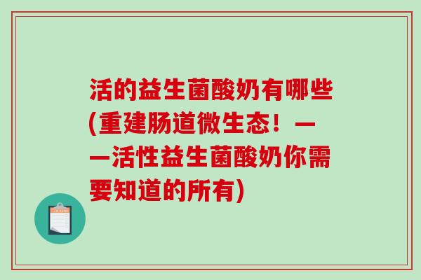 活的益生菌酸奶有哪些(重建肠道微生态！——活性益生菌酸奶你需要知道的所有)