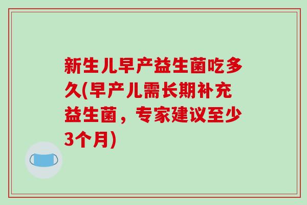 新生儿早产益生菌吃多久(早产儿需长期补充益生菌,专家建议至少3个月) 新生儿早产益生菌吃多久(早产儿需长期补充益生菌,专家建议至少3个月)
