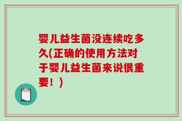 婴儿益生菌没连续吃多久(正确的使用方法对于婴儿益生菌来说很重要!) 婴儿益生菌没连续吃多久(正确的使用方法对于婴儿益生菌来说很重要!)