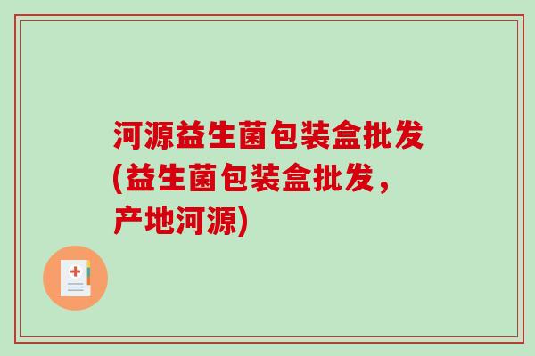 河源益生菌包装盒批发(益生菌包装盒批发,产地河源) 河源益生菌包装盒批发(益生菌包装盒批发,产地河源)