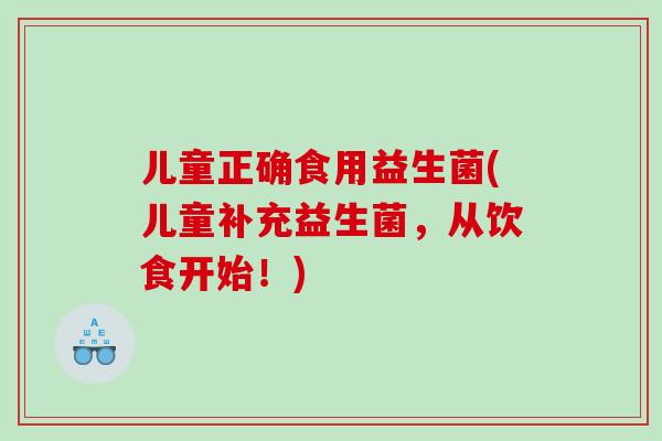 儿童正确食用益生菌(儿童补充益生菌，从饮食开始！)
