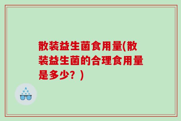散装益生菌食用量(散装益生菌的合理食用量是多少？)