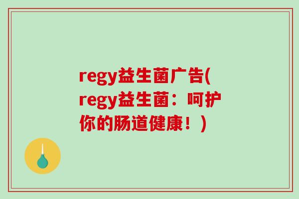 regy益生菌广告(regy益生菌:呵护你的肠道健康!) regy益生菌广告(regy益生菌:呵护你的肠道健康!)