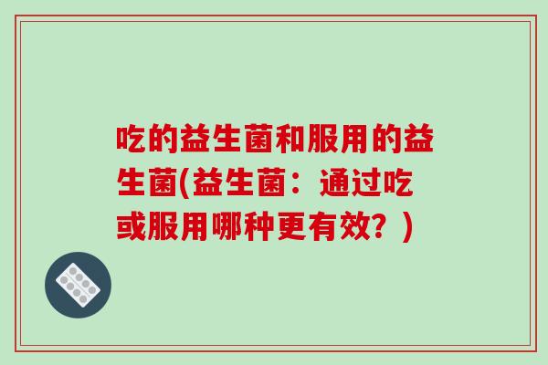 吃的益生菌和服用的益生菌(益生菌:通过吃或服用哪种更有效?) 吃的益生菌和服用的益生菌(益生菌:通过吃或服用哪种更有效?)