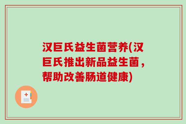汉巨氏益生菌营养(汉巨氏推出新品益生菌,帮助改善肠道健康) 汉巨氏益生菌营养(汉巨氏推出新品益生菌,帮助改善肠道健康)
