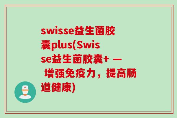 swisse益生菌胶囊plus(Swisse益生菌胶囊+ — 增强力,提高肠道健康) swisse益生菌胶囊plus(Swisse益生菌胶囊+ — 增强力,提高肠道健康)