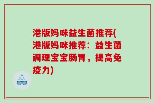 港版妈咪益生菌推荐(港版妈咪推荐:益生菌调理宝宝肠胃,提高力) 港版妈咪益生菌推荐(港版妈咪推荐:益生菌调理宝宝肠胃,提高力)