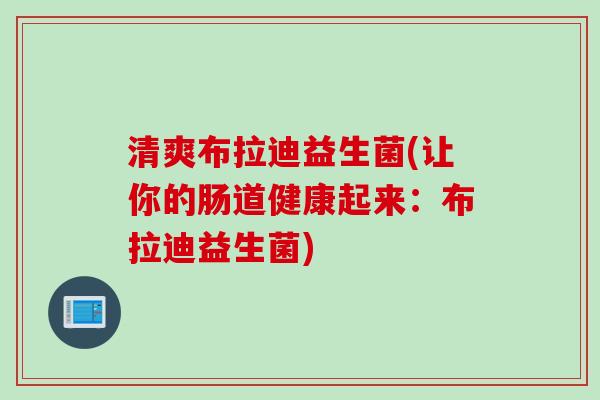 清爽布拉迪益生菌(让你的肠道健康起来：布拉迪益生菌)