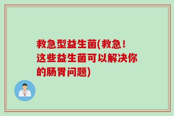 救急型益生菌(救急！这些益生菌可以解决你的肠胃问题)