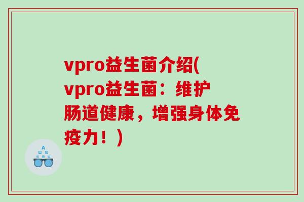 vpro益生菌介绍(vpro益生菌：维护肠道健康，增强身体力！)