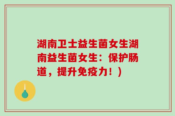 湖南卫士益生菌女生湖南益生菌女生：保护肠道，提升力！)