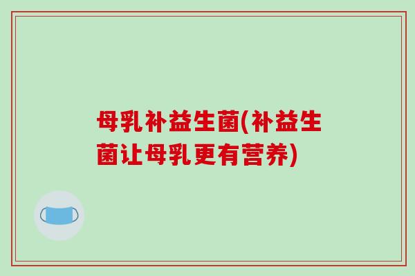 母乳补益生菌(补益生菌让母乳更有营养)