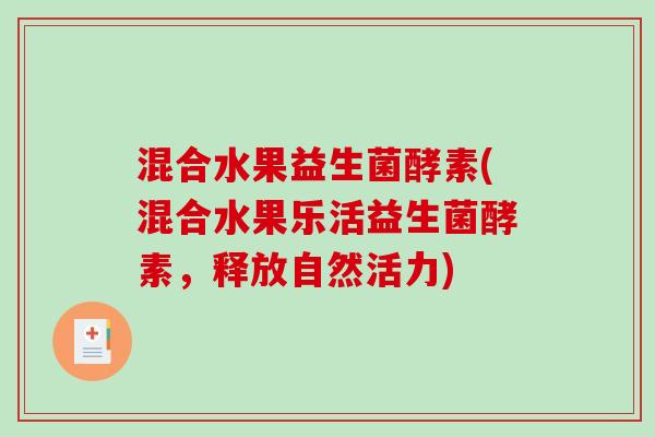 混合水果益生菌酵素(混合水果乐活益生菌酵素,释放自然活力) 混合水果益生菌酵素(混合水果乐活益生菌酵素,释放自然活力)