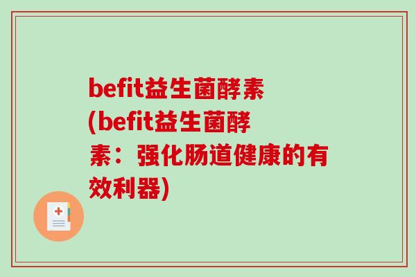 befit益生菌酵素(befit益生菌酵素:强化肠道健康的有效利器) befit益生菌酵素(befit益生菌酵素:强化肠道健康的有效利器)