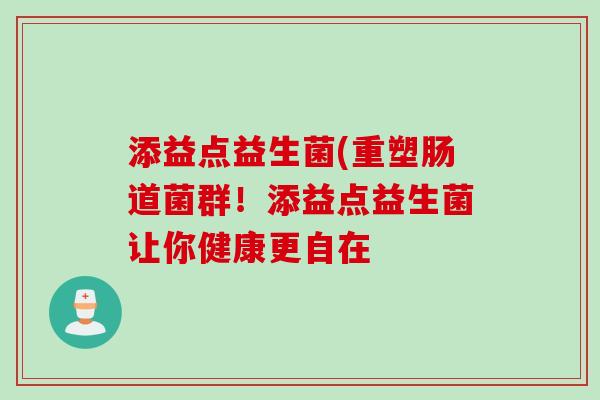 添益点益生菌(重塑肠道菌群！添益点益生菌让你健康更自在