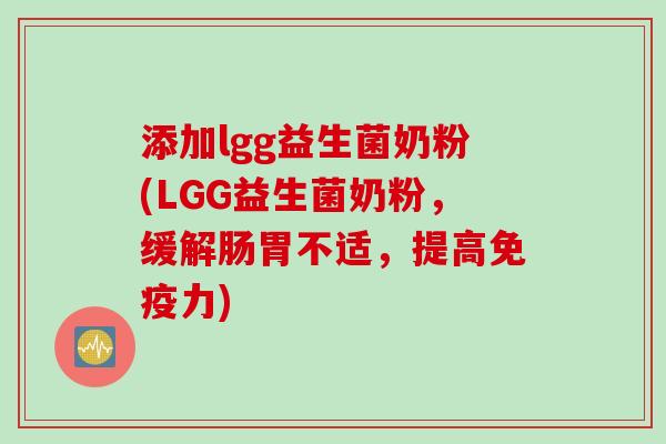 添加lgg益生菌奶粉(LGG益生菌奶粉，缓解肠胃不适，提高力)